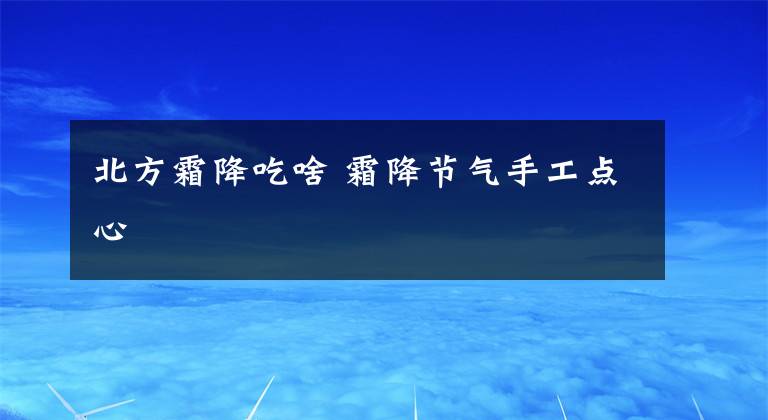 北方霜降吃啥 霜降节气手工点心文章配图