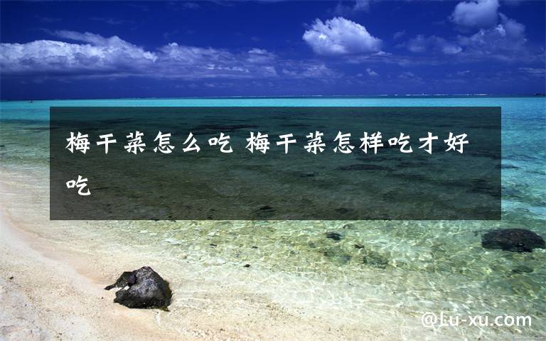 梅干菜怎么吃 梅干菜怎样吃才好吃文章配图