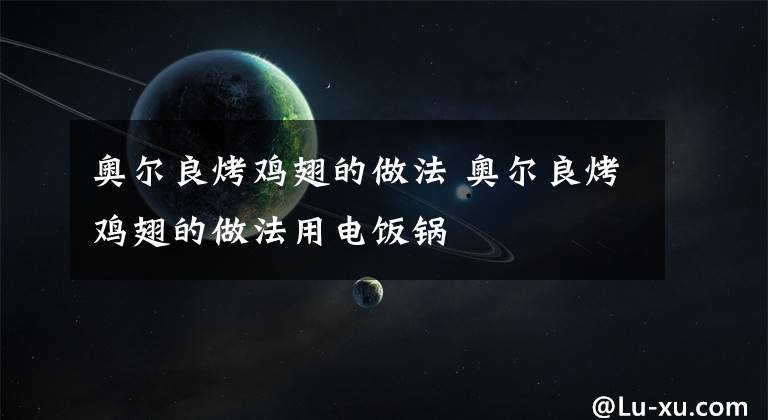奥尔良烤鸡翅的做法 奥尔良烤鸡翅的做法用电饭锅文章配图