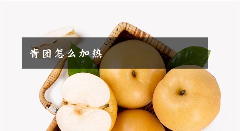 青团怎么加热文章配图