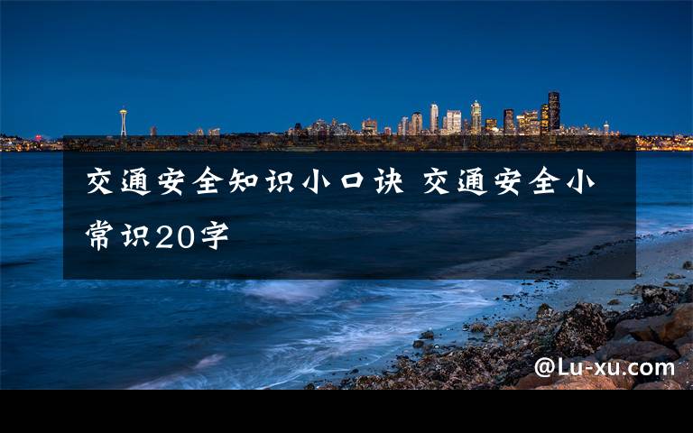 交通安全知识小口诀 交通安全小常识20字