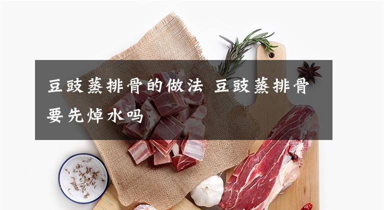 豆豉蒸排骨的做法 豆豉蒸排骨要先焯水吗文章配图