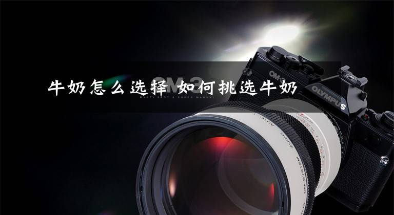牛奶怎么选择 如何挑选牛奶文章配图
