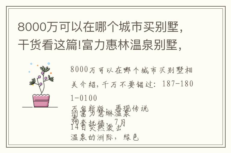 8000万可以在哪个城市买别墅，干货看这篇!富力惠林温泉别墅，总价只要208万，实用单价8000 高赠送