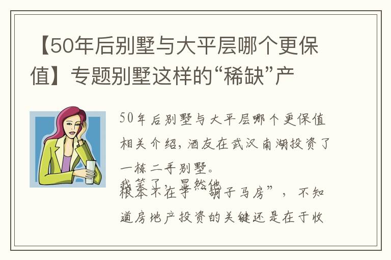 【50年后别墅与大平层哪个更保值】专题别墅这样的“稀缺”产品，有没有投资价值？