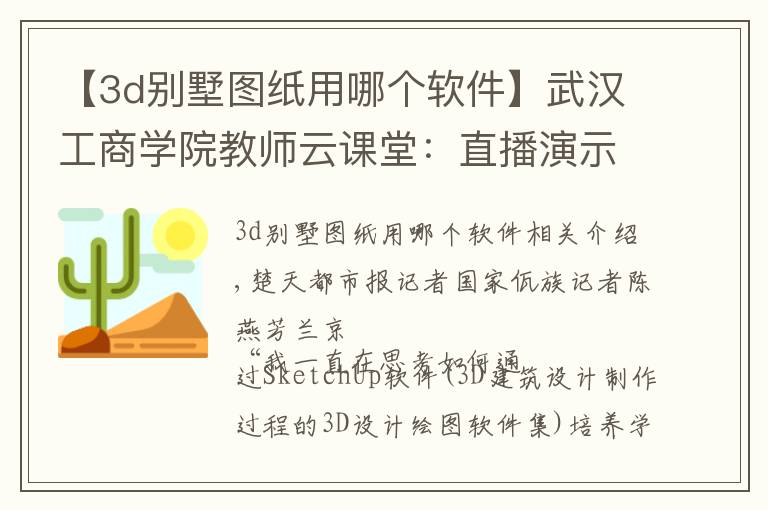 【3d别墅图纸用哪个软件】武汉工商学院教师云课堂：直播演示3D设计，学生直呼“太神奇”
