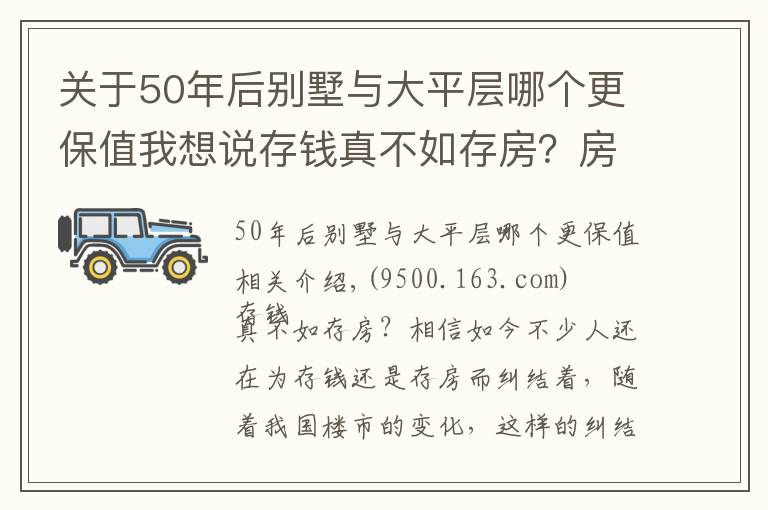 关于50年后别墅与大平层哪个更保值我想说存钱真不如存房？房子好歹能保值？前提是：你能买到这样的房子