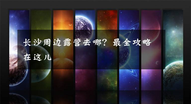 长沙周边露营去哪？最全攻略在这儿文章配图
