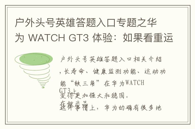 户外头号英雄答题入口专题之华为 WATCH GT3 体验：如果看重运动健康，它是目前最好的选择之一