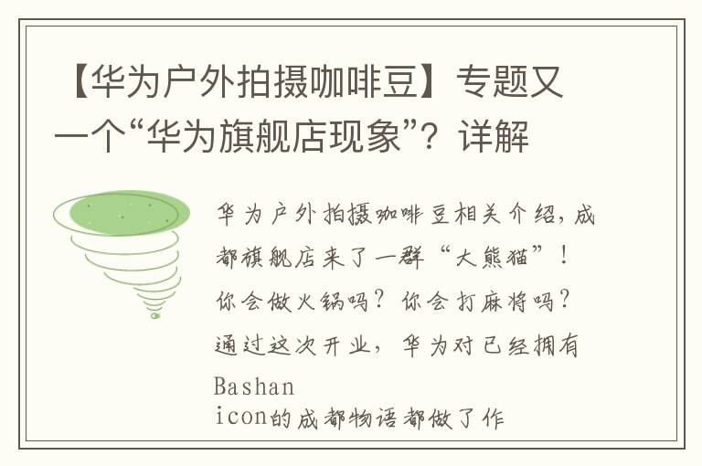 【华为户外拍摄咖啡豆】专题又一个“华为旗舰店现象”？详解华为成都旗舰店网红出圈的密码