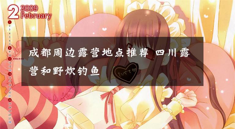 成都周边露营地点推荐 四川露营和野炊钓鱼文章配图