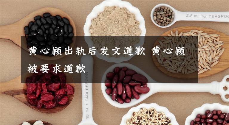 黄心颖出轨后发文道歉 黄心颖被要求道歉文章配图