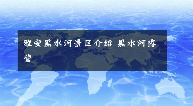 雅安黑水河景区介绍 黑水河露营文章配图