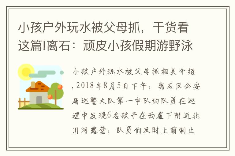 小孩户外玩水被父母抓，干货看这篇!离石：顽皮小孩假期游野泳，巡逻队员及时发现并制止