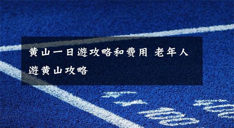 黄山一日游攻略和费用 老年人游黄山攻略文章配图