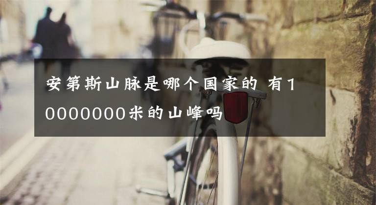 安第斯山脉是哪个国家的 有10000000米的山峰吗