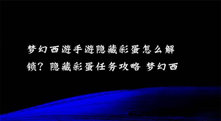 梦幻西游手游隐藏彩蛋怎么解锁？隐藏彩蛋任务攻略 梦幻西游手游加状态顺序