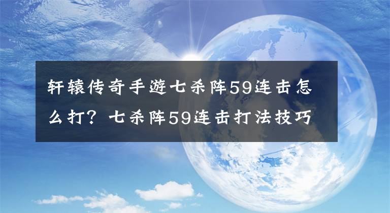 轩辕传奇手游七杀阵59连击怎么打？七杀阵59连击打法技巧攻略 轩辕传奇手游刺客天赋图