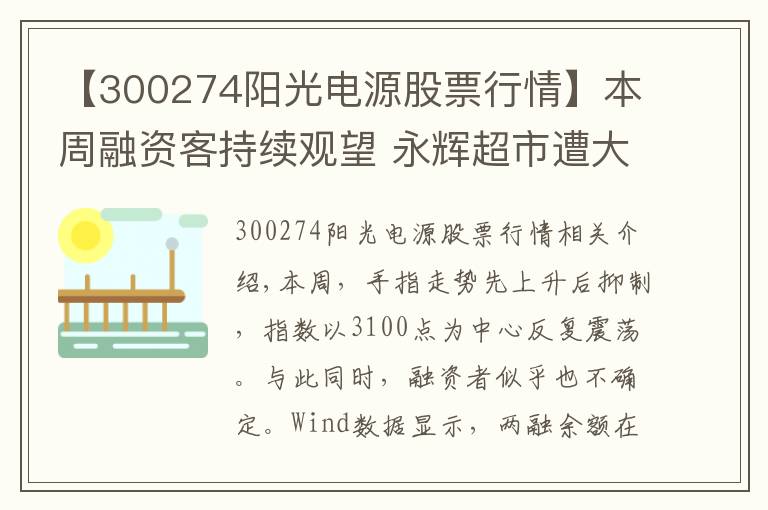 【300274阳光电源股票行情】本周融资客持续观望 永辉超市遭大幅抛售 阳光电源跌了28.25%