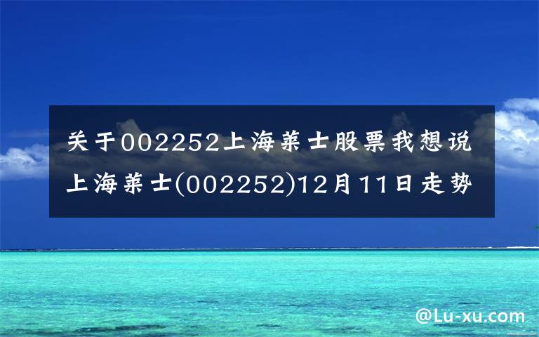 关于002252上海莱士股票我想说上海莱士(002252)12月11日走势分析