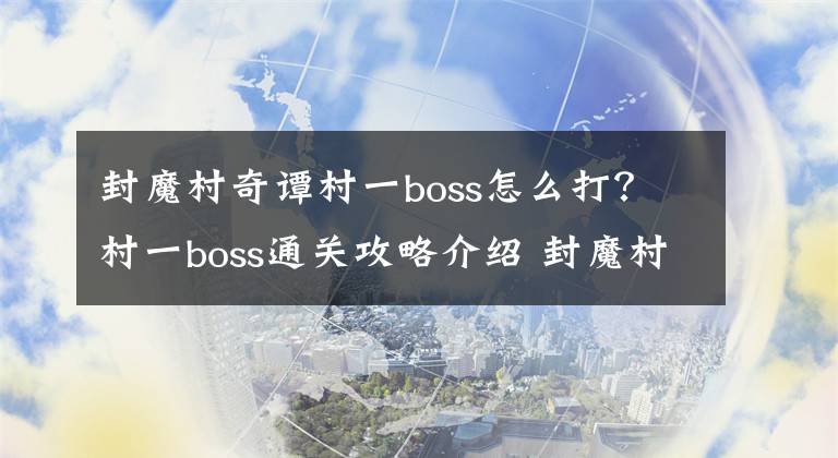 封魔村奇谭村一boss怎么打？村一boss通关攻略介绍 封魔村奇谭新手攻略