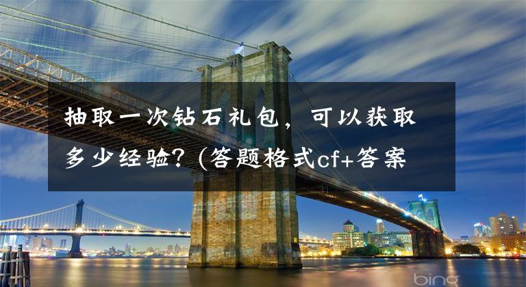 抽取一次钻石礼包，可以获取多少经验？(答题格式cf+答案) cf钻石礼包抵用券怎么获得