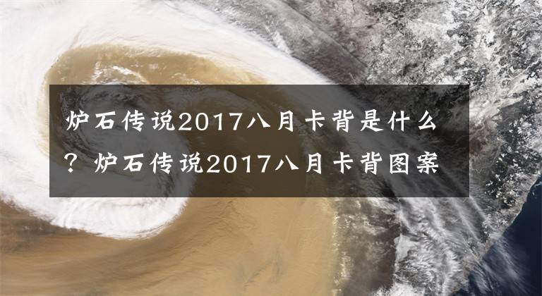 炉石传说2017八月卡背是什么？炉石传说2017八月卡背图案详解介绍 2022炉石新赛季套牌