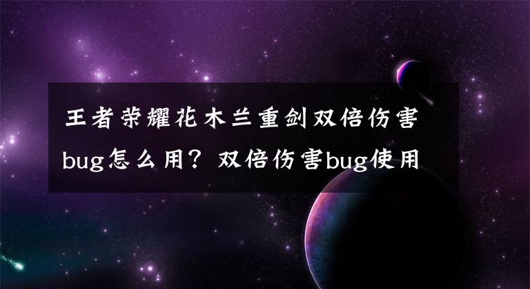 王者荣耀花木兰重剑双倍伤害bug怎么用？双倍伤害bug使用技巧攻略 王者荣耀花木兰怎样重剑减伤90%