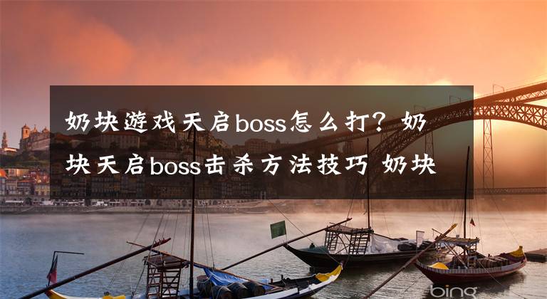 奶块游戏天启boss怎么打？奶块天启boss击杀方法技巧 奶块周年boss打法教程