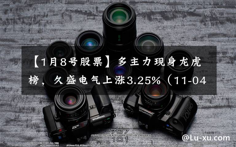 【1月8号股票】多主力现身龙虎榜，久盛电气上涨3.25%（11-04）