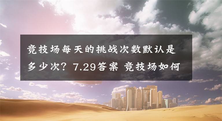 竞技场每天的挑战次数默认是多少次？7.29答案 竞技场如何获得挑战次数