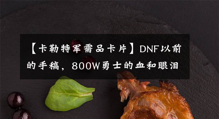 【卡勒特军需品卡片】DNF以前的手稿，800W勇士的血和眼泪都在这里，你还记得它们吗？