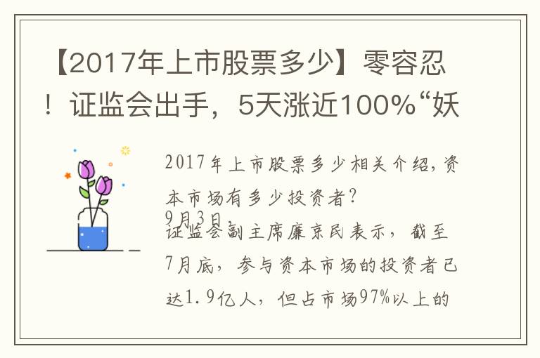 【2017年上市股票多少】零容忍！证监会出手，5天涨近100%“妖股”被重点监控