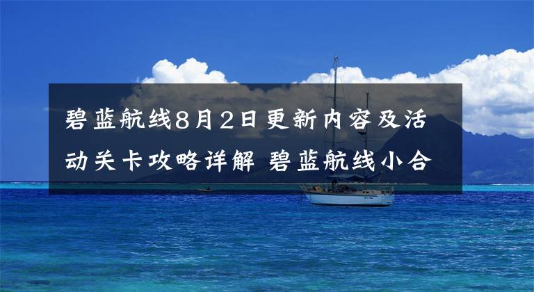 碧蓝航线8月2日更新内容及活动关卡攻略详解 碧蓝航线小合集