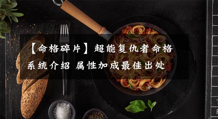 【命格碎片】超能复仇者命格系统介绍 属性加成最佳出处