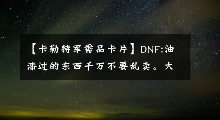 【卡勒特军需品卡片】DNF:油漆过的东西千万不要乱卖。大多数玩家都能发财。