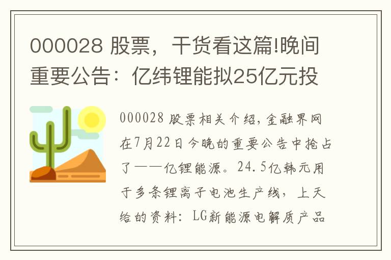 000028 股票，干货看这篇!晚间重要公告：亿纬锂能拟25亿元投建锂电池生产线、天赐材料获LG新能源电解液产品采购订单