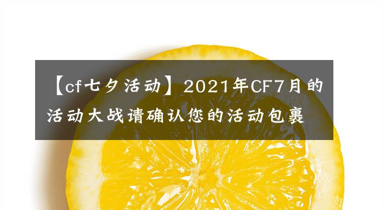 【cf七夕活动】2021年CF7月的活动大战请确认您的活动包裹。