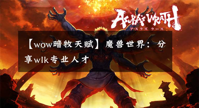 【wow暗牧天赋】魔兽世界：分享wlk专业人才