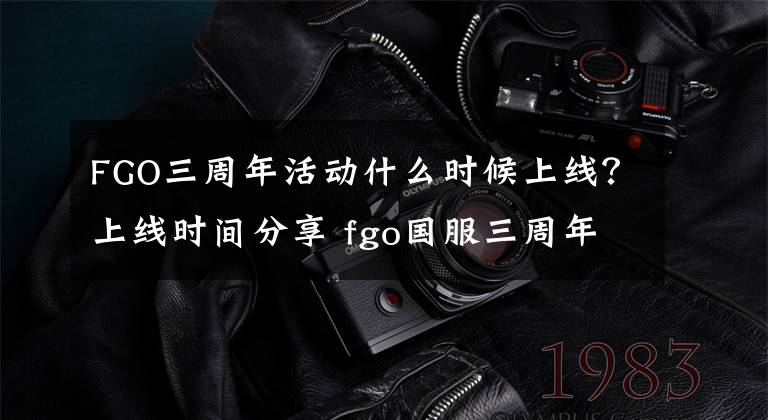 FGO三周年活动什么时候上线？上线时间分享 fgo国服三周年庆多久