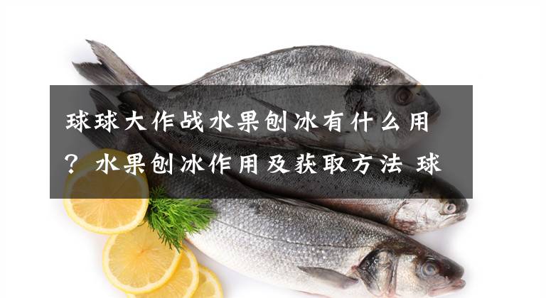 球球大作战水果刨冰有什么用？水果刨冰作用及获取方法 球球大作战怎么直接获得炫冰果冻