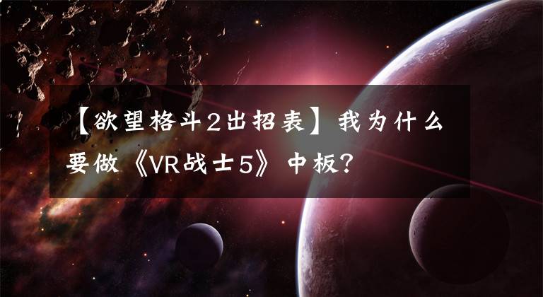 【欲望格斗2出招表】我为什么要做《VR战士5》中板？