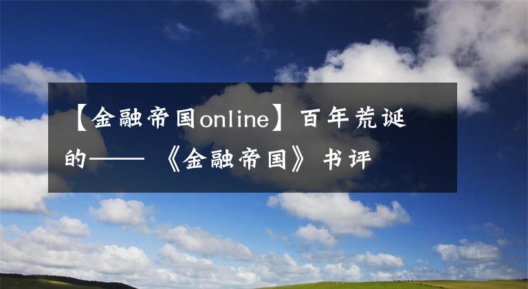 【金融帝国online】百年荒诞的—— 《金融帝国》书评