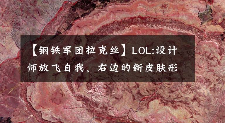 【钢铁军团拉克丝】LOL:设计师放飞自我，右边的新皮肤形状很独特，真的不是开玩笑吗？