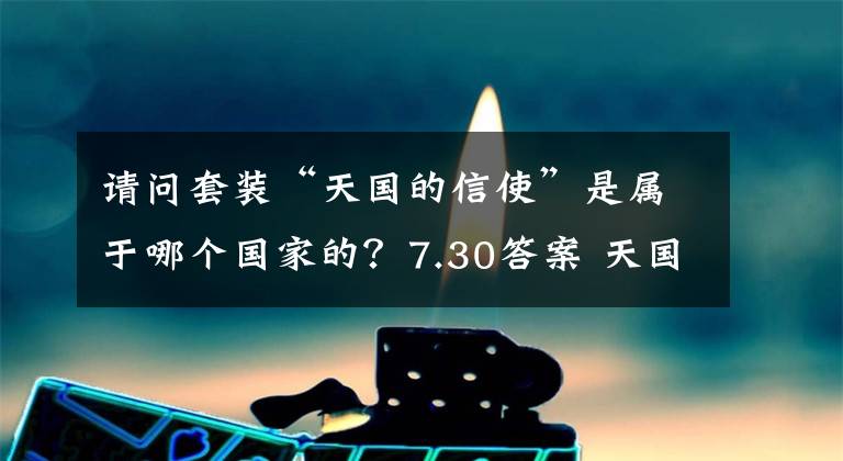 请问套装“天国的信使”是属于哪个国家的？7.30答案 天国的信使奥黛丽赫本