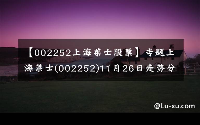 【002252上海莱士股票】专题上海莱士(002252)11月26日走势分析