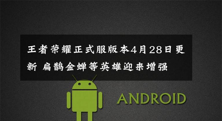 王者荣耀正式服版本4月28日更新 扁鹊金蝉等英雄迎来增强文章配图