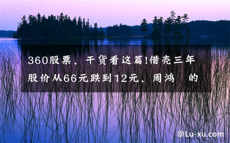 360股票，干货看这篇!借壳三年股价从66元跌到12元，周鸿祎的三六零为何跌落神坛？