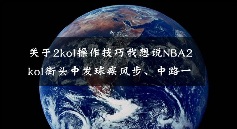 关于2kol操作技巧我想说NBA2kol街头中发球疾风步、中路一把刀、秒投操作，带你学习！