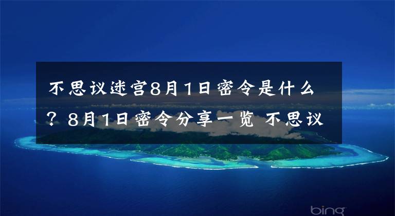 不思议迷宫8月1日密令是什么？8月1日密令分享一览 不思议迷宫密令是怎么来的